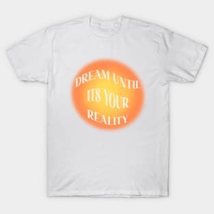 dream until it’s your reality T-Shirt